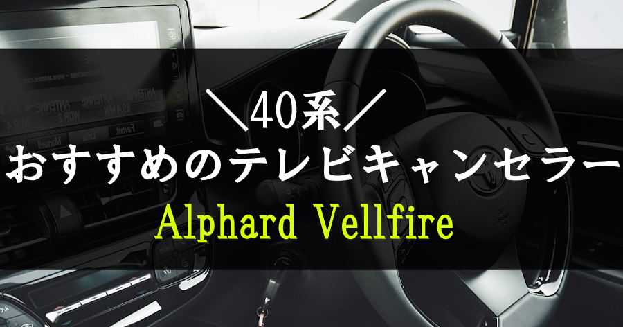 40系アルファード・ヴェルファイアにおすすめなテレビキャンセラー