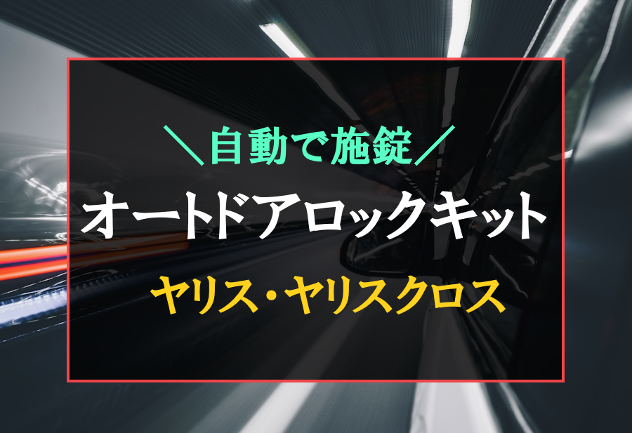 ヤリス・ヤリスクロスにおすすめなオートドアロックキット