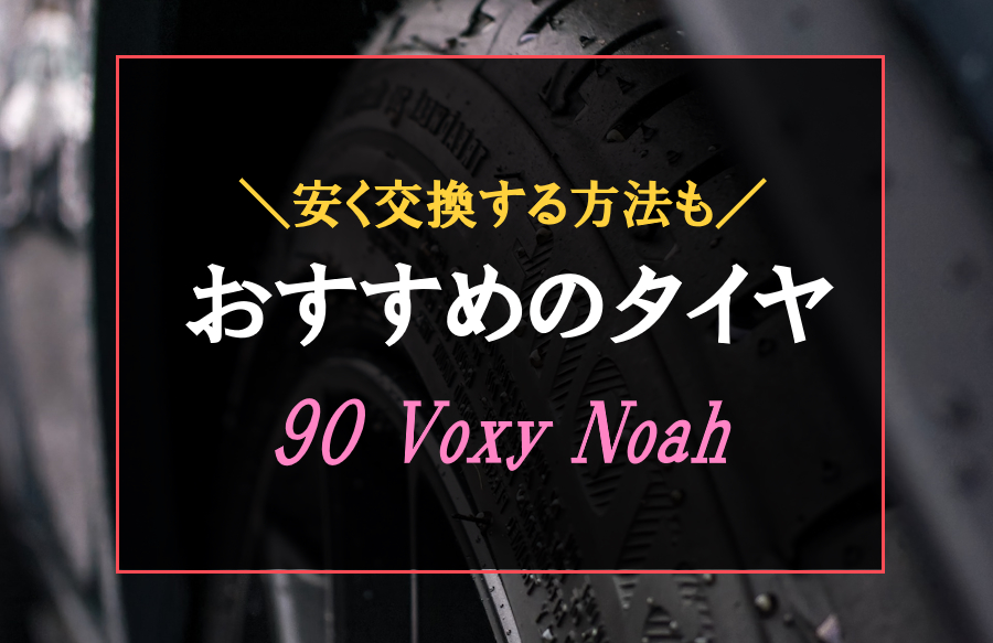 90系ヴォクシー・ノアにおすすめなタイヤ