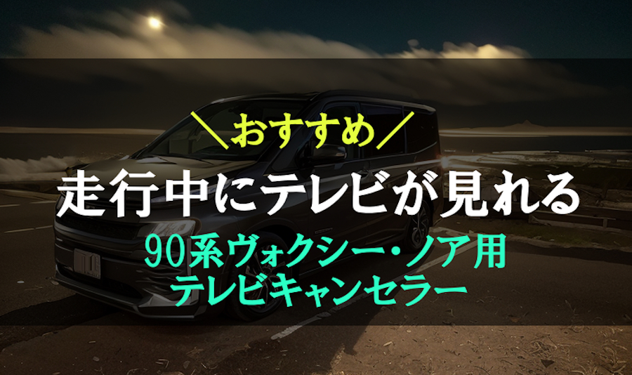 90系ヴォクシー・ノアにおすすめなテレビキャンセラー