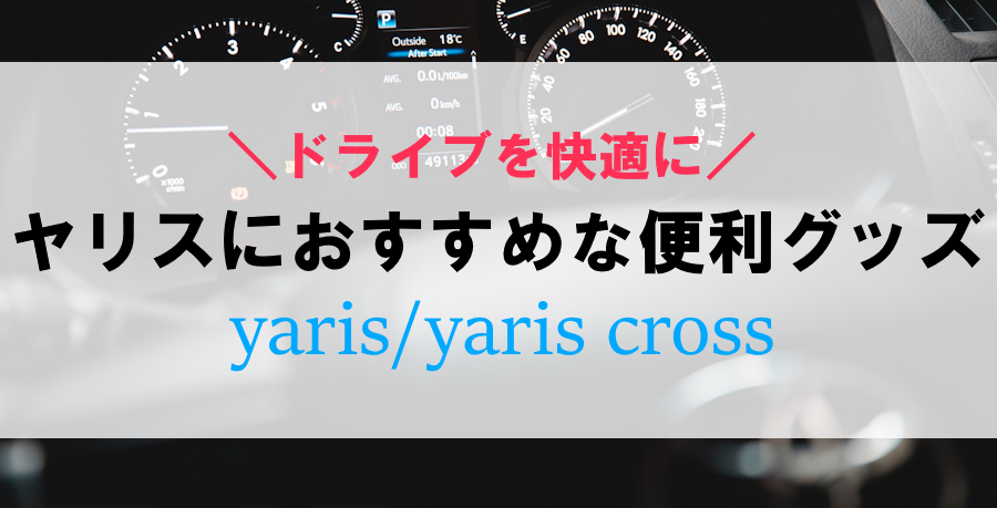 ヤリス・ヤリスクロスにおすすめな便利グッズ