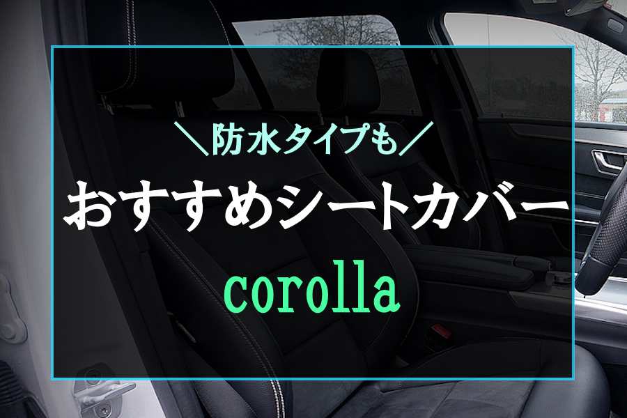 厳選】新型カローラにおすすめなシートカバー3選！おしゃれなカバーや