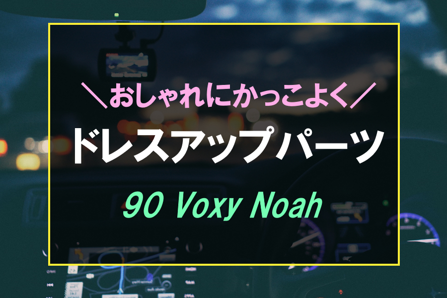 90ヴォクシー・ノアにおすすめなドレスアップパーツ