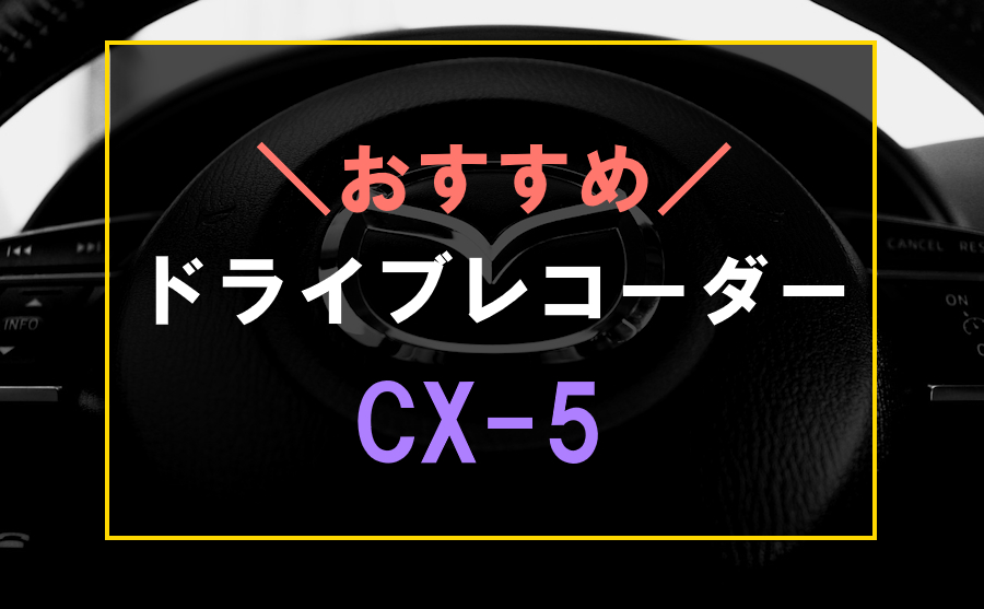 CX-5におすすめのドライブレコーダー