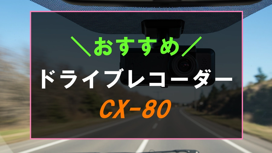 CX-80におすすめのドライブレコーダー