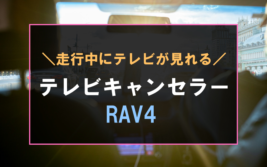 RAV4におすすめなテレビキャンセラー