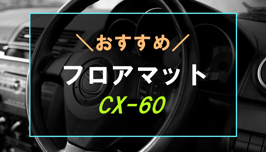 純正以上】CX-60におすすめなフロアマット6選！防水のラバーマットも 快適カーライフ