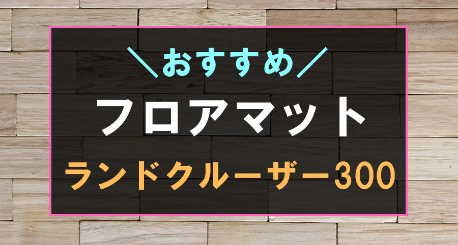 ランドクルーザー300におすすめのフロアマット