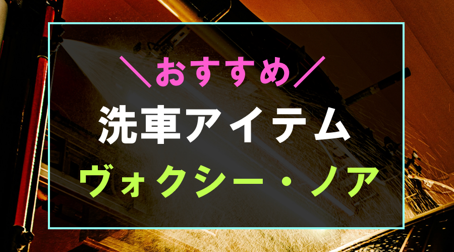 ヴォクシー・ノアにおすすめな洗車グッズ