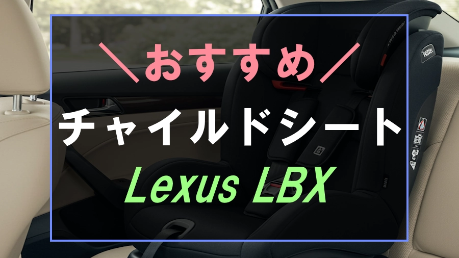 レクサスLBXにおすすめのチャイルドシート