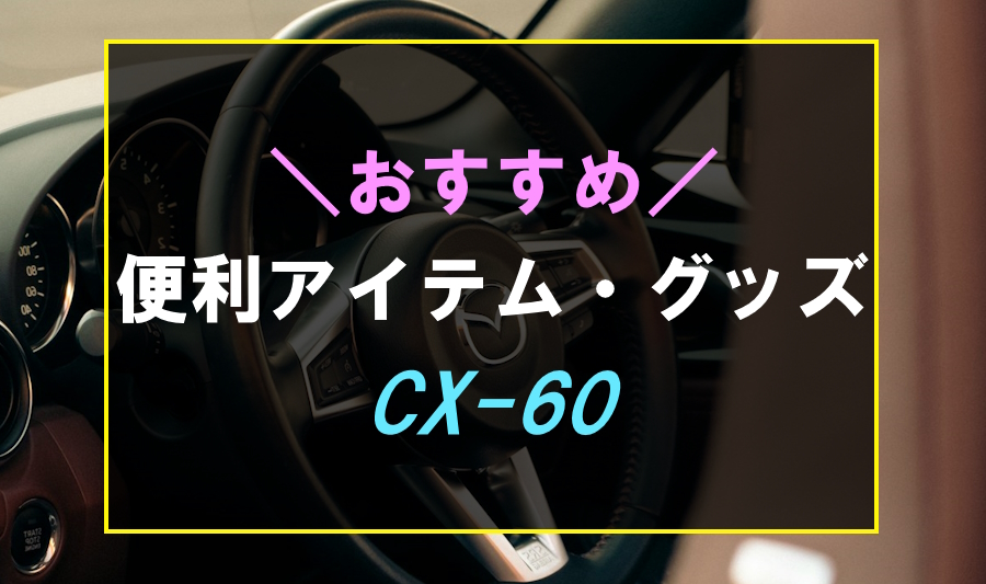 CX-60におすすめな便利アイテム