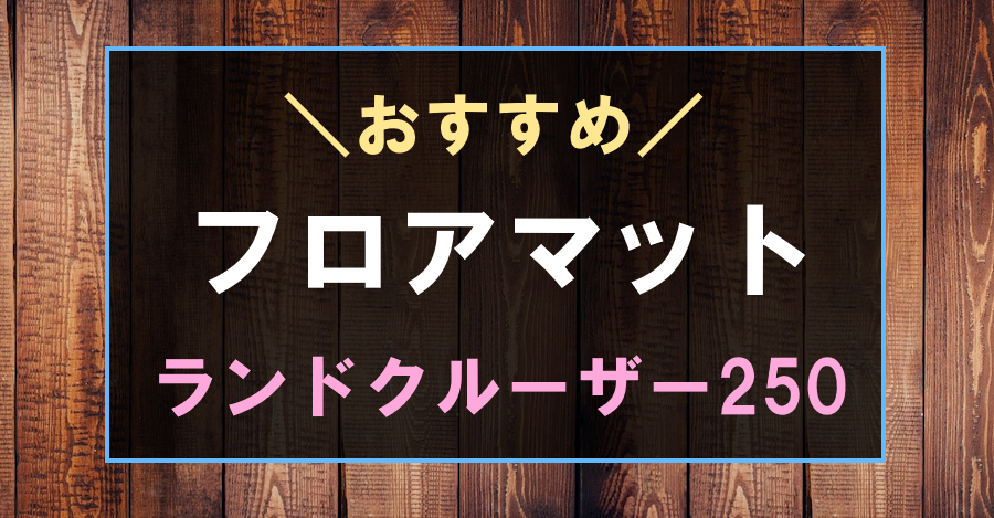 ランドクルーザー250におすすめなフロアマット