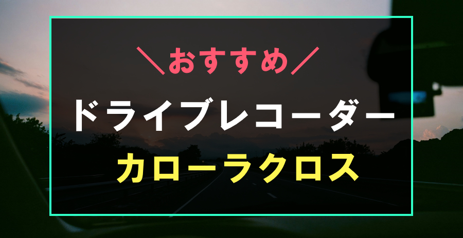 カローラクロスにおすすめのドライブレコーダー