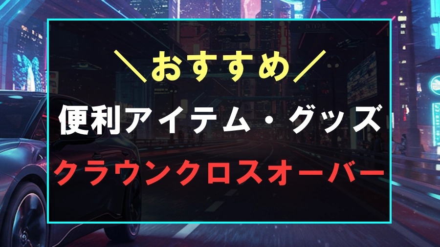 クラウンクロスオーバーにおすすめな便利グッズ