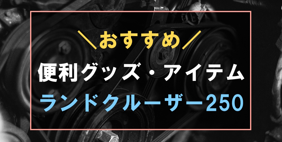 ランドクルーザー250におすすめな便利グッズ