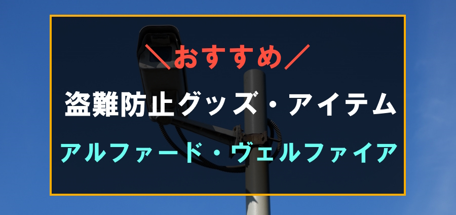 アルファード・ヴェルファイアにおすすめな盗難防止グッズ