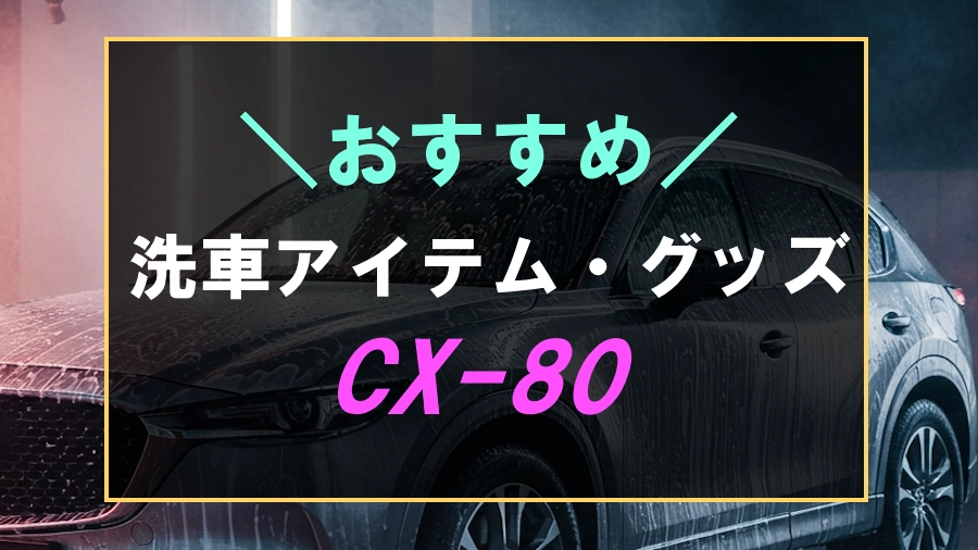 CX-80におすすめな洗車グッズ