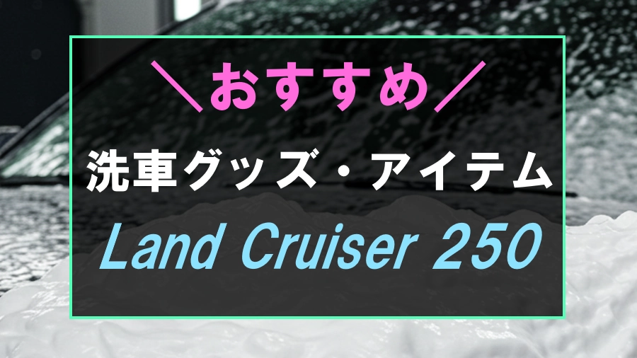 ランドクルーザー250におすすめな洗車グッズ