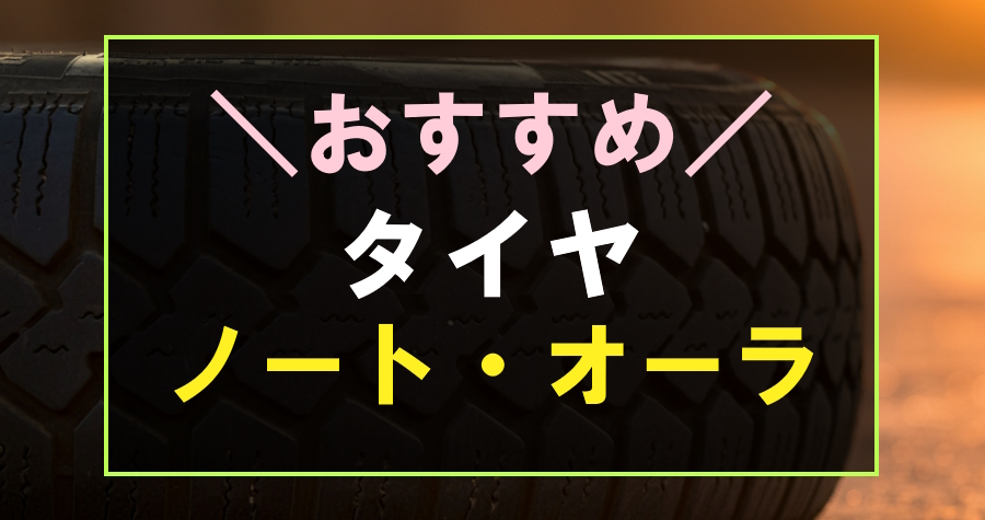 ノート・オーラにおすすめなタイヤ