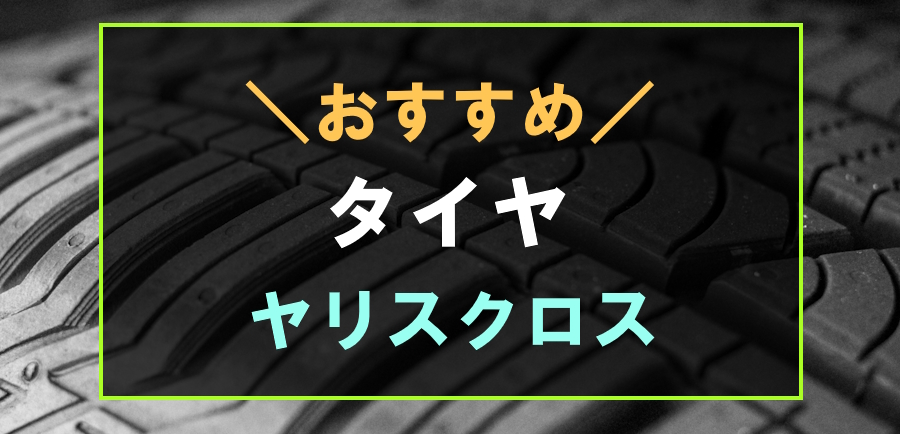 ヤリスクロスにおすすめなタイヤ