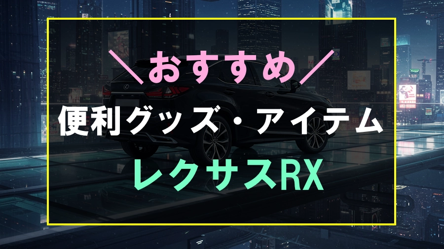 レクサスRXにおすすめな便利グッズ