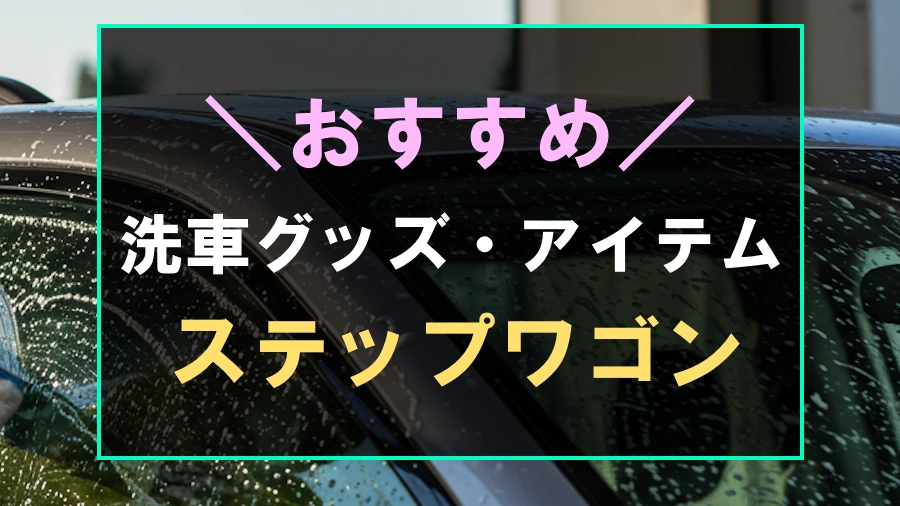 ステップワゴンにおすすめな洗車グッズ