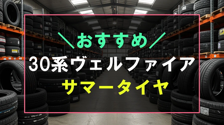 30系ヴェルファイアにおすすめなサマータイヤ