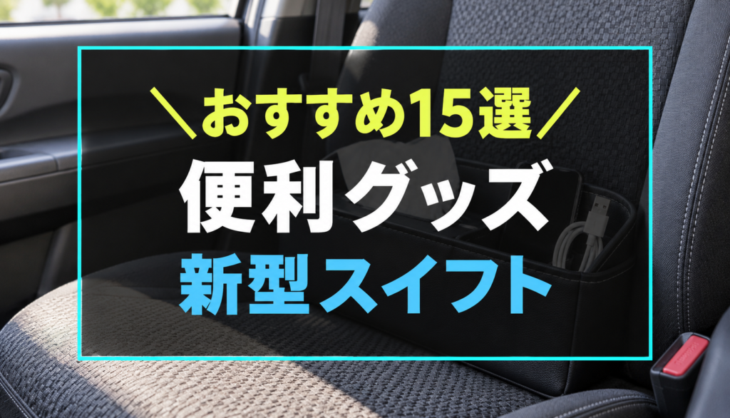 新型スイフトにおすすめな便利グッズ15選。汎用コンパクトカーの助手席と収納用品を背景にしたアイキャッチ